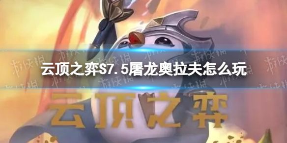 《云顶之弈手游》S7.5屠龙奥拉夫怎么玩-隐秘海域屠龙奥拉夫装备搭配推荐