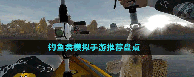 钓鱼类模拟手游有哪些-真实好玩的钓鱼类模拟手游推荐盘点