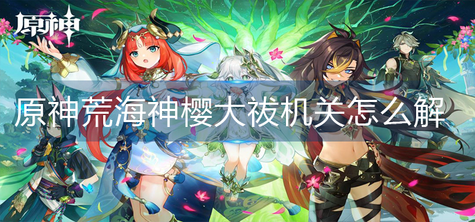 原神荒海神樱大祓里面机关怎么解