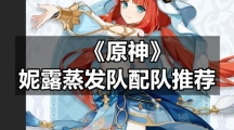 《原神》妮露蒸发队配队推荐