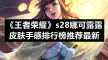 《王者荣耀》s28娜可露露皮肤手感排行榜推荐