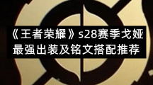 《王者荣耀》s28赛季戈娅最强出装及铭文搭配推荐