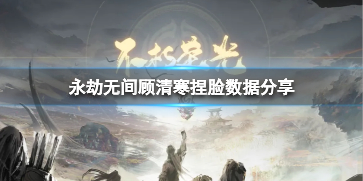 《永劫无间》顾清寒捏脸数据白瞳小青分享 白瞳小青顾清寒怎么捏