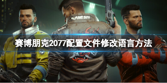 《赛博朋克2077》配置文件修改语言方法 配置文件怎么改中文？