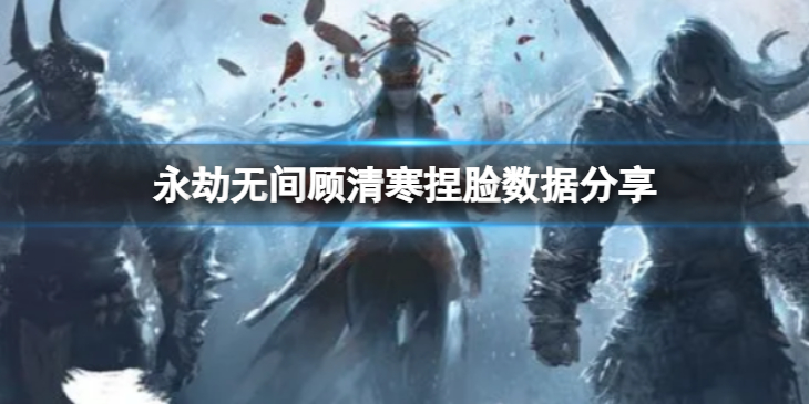 《永劫无间》顾清寒捏脸数据白发小青分享 白发小青顾清寒怎么捏