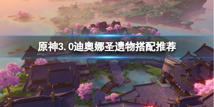 《原神》3.0迪奥娜圣遗物怎么搭配？3.0迪奥娜圣遗物搭配推荐