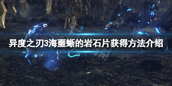 《异度之刃3》海噩蜥的岩石片怎么获得？海噩蜥的岩石片获得方法介绍