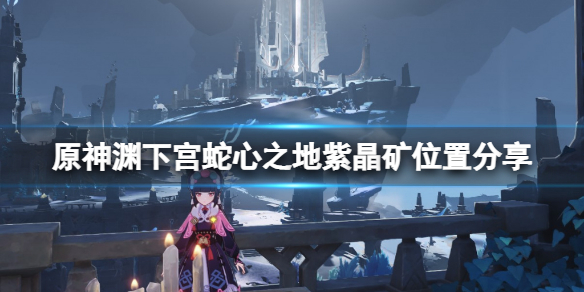 《原神》渊下宫蛇心之地紫晶矿在哪？渊下宫蛇心之地紫晶矿位置分享
