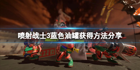 《喷射战士3》蓝色油罐在哪？蓝色油罐获得方法分享