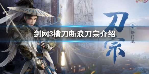 《剑网3》横刀断浪刀宗介绍 横刀断浪新门派刀宗介绍