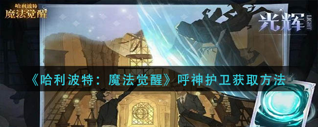 哈利波特魔法觉醒呼神护卫怎么获得-呼神护卫获取方法