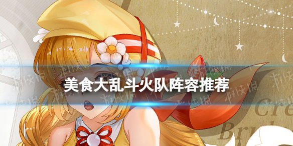 《美食大乱斗》火队阵容推荐-火队怎么玩
