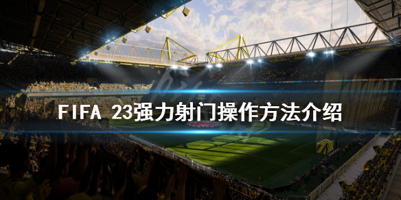 《FIFA 23》强力射门怎么操作？强力射门操作方法介绍