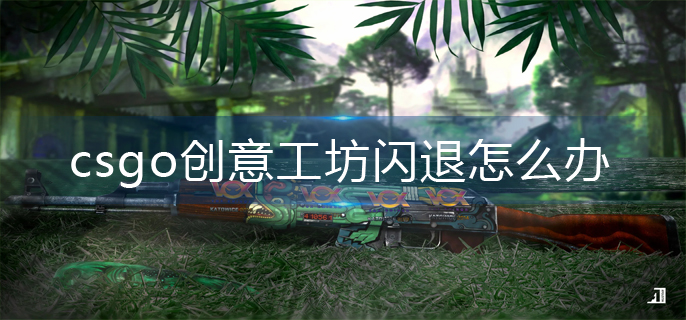 csgo创意工坊闪退怎么办
