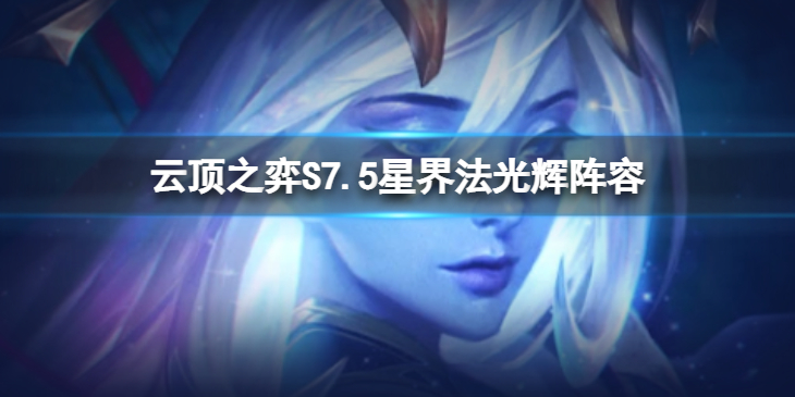 《云顶之弈》S7.5星界法光辉怎么玩？S7.5星界法光辉阵容推荐