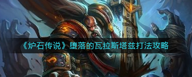 炉石传说堕落的瓦拉斯塔兹怎么打-堕落的瓦拉斯塔兹打法攻略