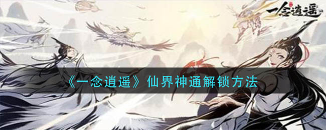 一念逍遥仙界神通怎么解锁-仙界神通解锁方法