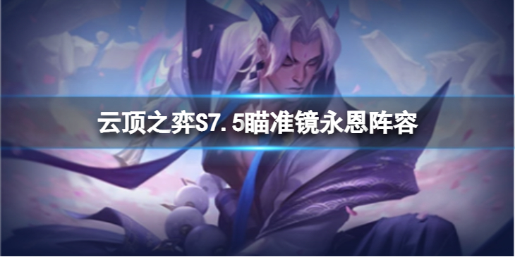 《云顶之弈》S7.5瞄准镜永恩怎么玩？S7.5瞄准镜永恩阵容推荐