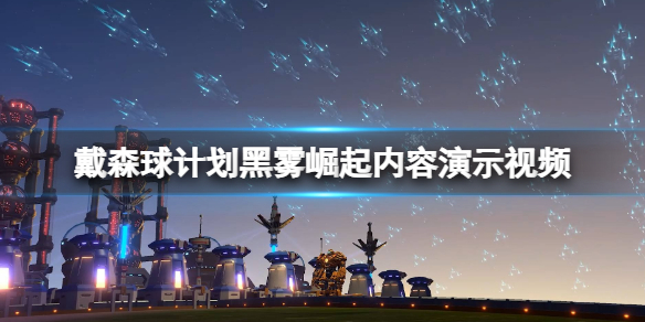 《戴森球计划》黑雾崛起内容演示视频 黑雾崛起怎么样？