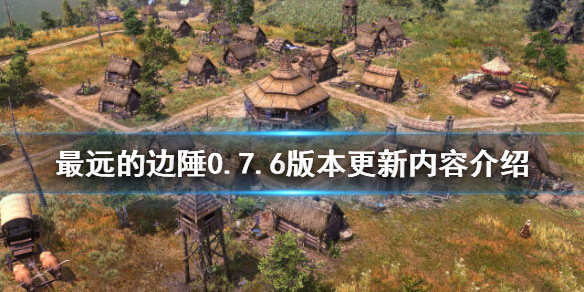 《最远的边陲》0.7.6版本更新了什么？0.7.6版本更新内容介绍