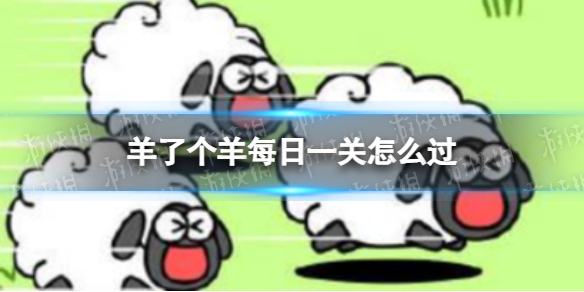 《羊了个羊》每日一关怎么过-羊了个羊每日一关策略