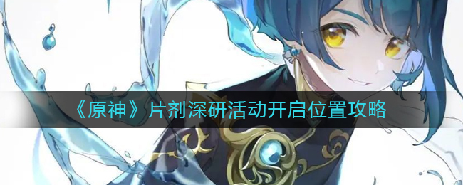 原神片剂深研活动在哪解锁__片剂深研活动开启位置攻略