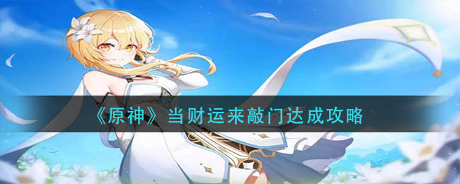 原神当财运来敲门成就怎么达成__当财运来敲门达成攻略