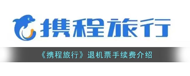 携程退票手续费多少-携程退飞机票怎样可以全额退款