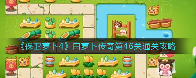 保卫萝卜4白萝卜传奇第46关怎么过-白萝卜传奇第46关通关攻略