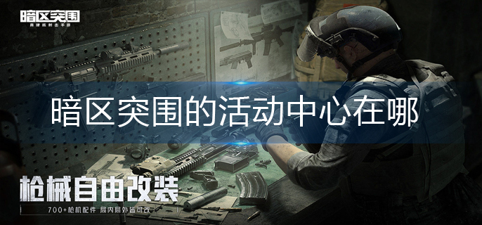 暗区突围的活动中心在哪