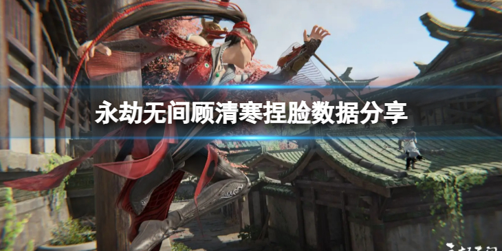 《永劫无间》顾清寒捏脸数据南山分享 南山顾清寒怎么捏