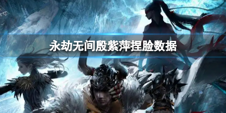 《永劫无间》殷紫萍捏脸数据天锦分享 天锦殷紫萍怎么捏