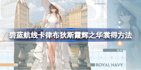 碧蓝航线卡律布狄斯霞辉之华裳怎么获得 碧蓝航线卡律布狄斯霞辉之华裳获得方法