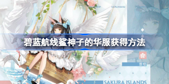 碧蓝航线鲨神子的华服怎么获得 碧蓝航线鲨神子的华服获得方法