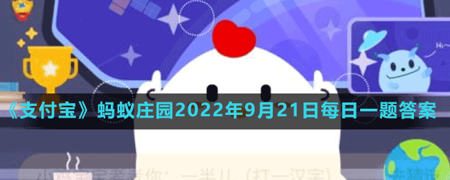 《支付宝》蚂蚁庄园2022年9月21日每日一题答案