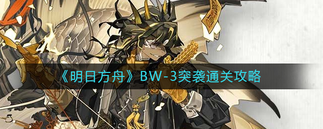 《明日方舟》BW-3突袭通关攻略