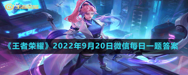 《王者荣耀》2022年9月20日微信每日一题答案