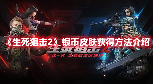 《生死狙击2》银币皮肤获得方法介绍