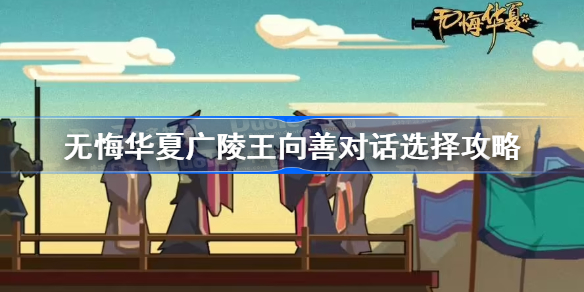 无悔华夏广陵王向善对话选择攻略 无悔华夏广陵王向善对话怎么选