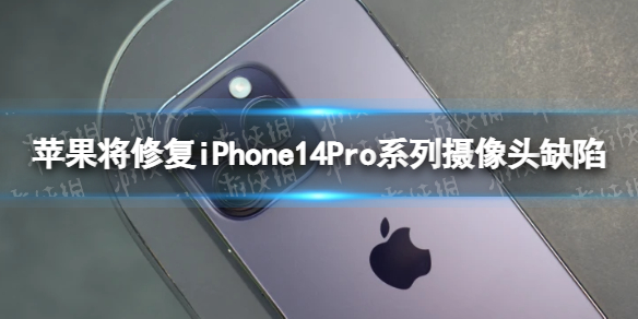 苹果将修复iPhone14Pro系列摄像头缺陷-iPhone14Pro摄像头抖动苹果将提供修复更新