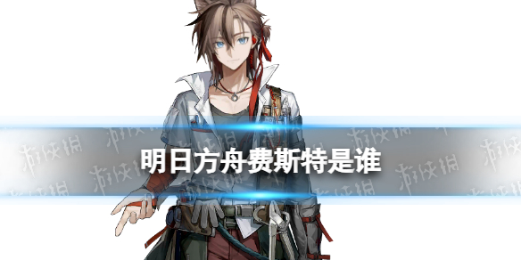 《明日方舟》费斯特是谁-明日方舟十月新六星干员费斯特猜测