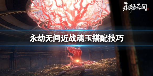 《永劫无间》近战魂玉怎么用？近战魂玉搭配技巧