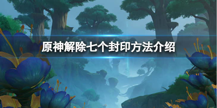 《原神》解除七个封印怎么过？解除七个封印方法介绍