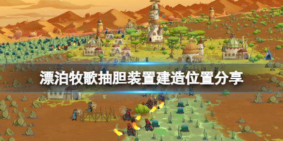 《漂泊牧歌》抽胆装置造在哪？抽胆装置建造位置分享