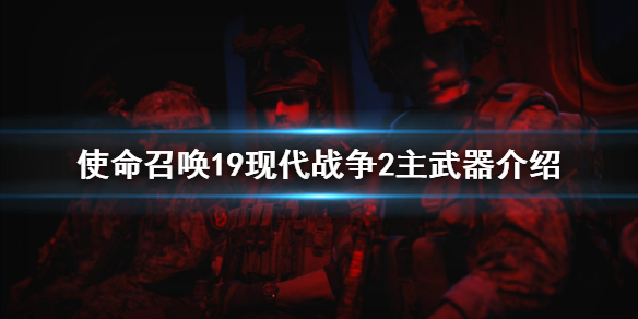 《使命召唤19现代战争2》主武器有哪些？主武器介绍