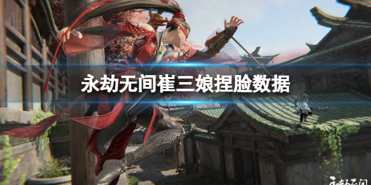 《永劫无间》崔三娘捏脸数据萌姐分享 萌姐崔三娘怎么捏