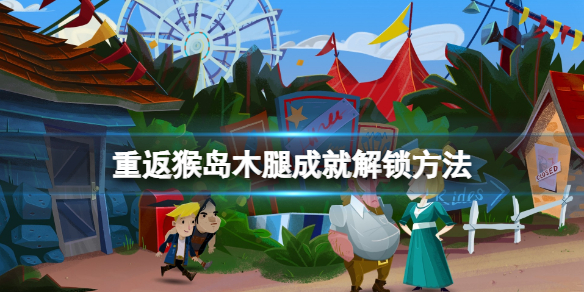 《重返猴岛》木腿成就解锁方法 木腿成就怎么解锁？