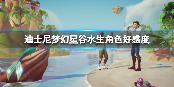 《迪士尼梦幻星谷》水生角色好感度怎么刷？水生角色好感度刷法介绍