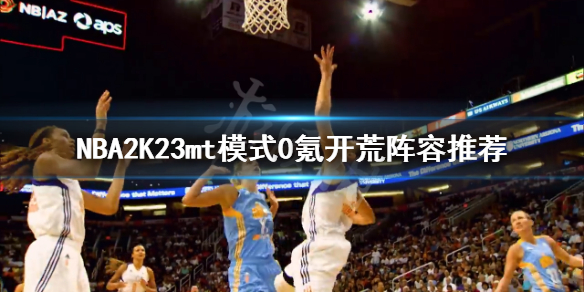 《NBA2K23》mt模式怎么开荒？mt模式0氪开荒阵容推荐