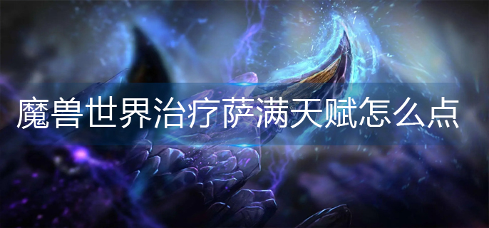 魔兽世界治疗萨满天赋怎么点